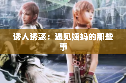 诱人诱惑：遇见姨妈的那些事
