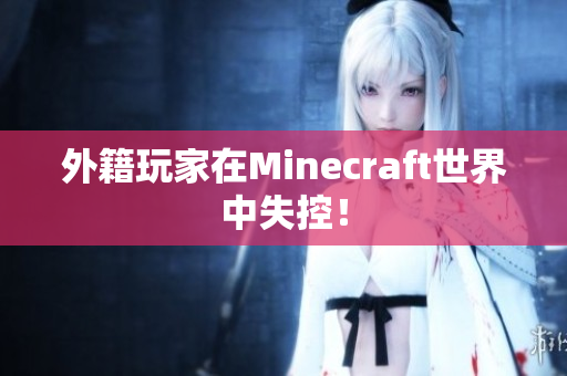 外籍玩家在Minecraft世界中失控！