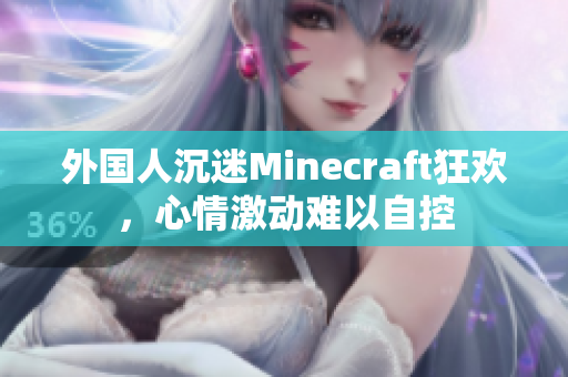外国人沉迷Minecraft狂欢，心情激动难以自控