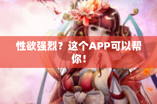 性欲强烈？这个APP可以帮你！