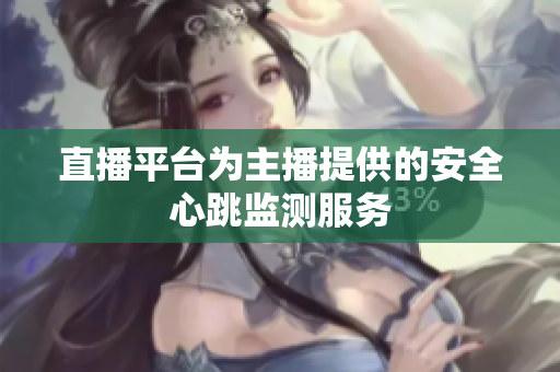 直播平台为主播提供的安全心跳监测服务