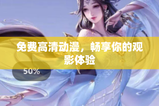 免费高清动漫，畅享你的观影体验