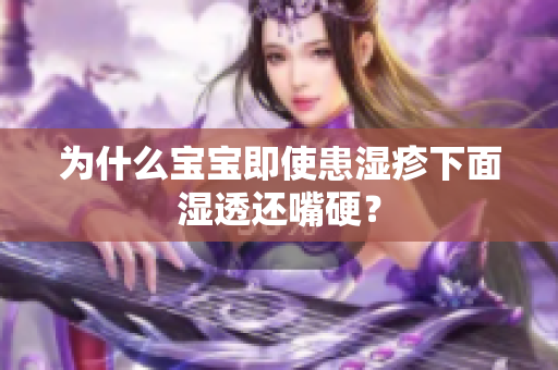 为什么宝宝即使患湿疹下面湿透还嘴硬？