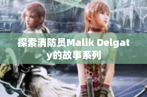 探索消防员Malik Delgaty的故事系列