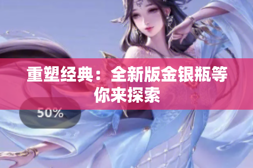 重塑经典：全新版金银瓶等你来探索