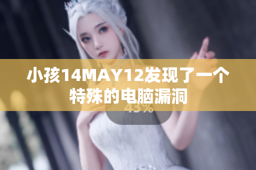 小孩14MAY12发现了一个特殊的电脑漏洞