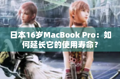 日本16岁MacBook Pro：如何延长它的使用寿命？