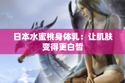 日本水蜜桃身体乳：让肌肤变得更白皙