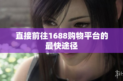 直接前往1688购物平台的最快途径