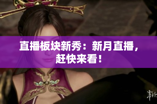 直播板块新秀：新月直播，赶快来看！