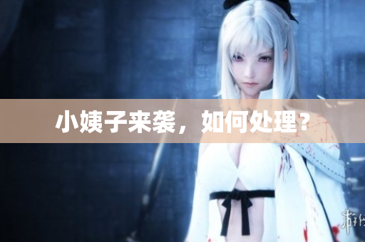 小姨子来袭，如何处理？