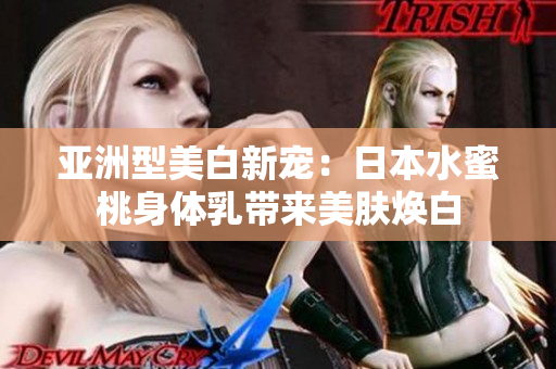 亚洲型美白新宠：日本水蜜桃身体乳带来美肤焕白