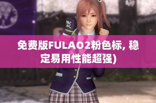 免费版FULAO2粉色标, 稳定易用性能超强)
