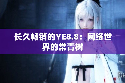 长久畅销的YE8.8：网络世界的常青树