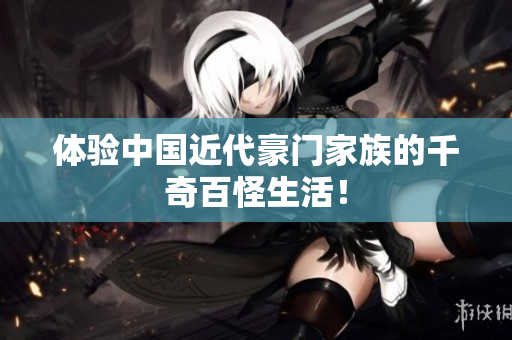 体验中国近代豪门家族的千奇百怪生活！