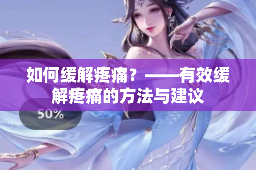 如何缓解疼痛？——有效缓解疼痛的方法与建议