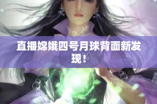 直播嫦娥四号月球背面新发现！