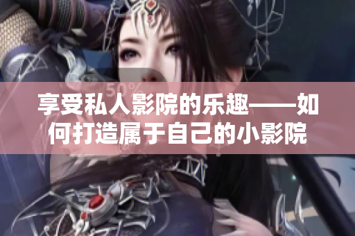 享受私人影院的乐趣——如何打造属于自己的小影院