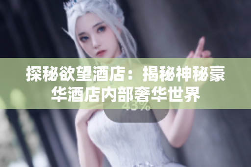 探秘欲望酒店：揭秘神秘豪华酒店内部奢华世界