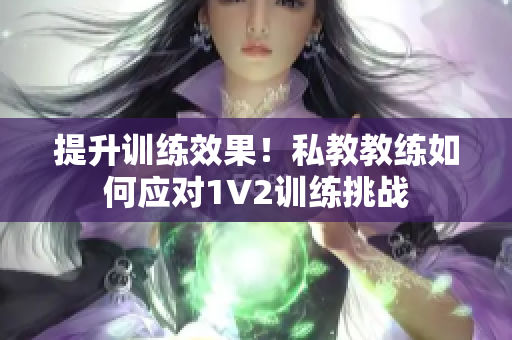 提升训练效果！私教教练如何应对1V2训练挑战