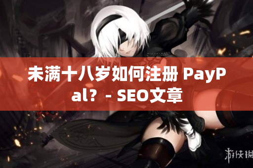 未满十八岁如何注册 PayPal？- SEO文章