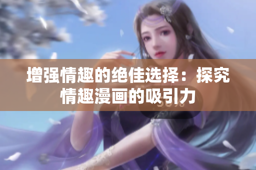 增强情趣的绝佳选择：探究情趣漫画的吸引力