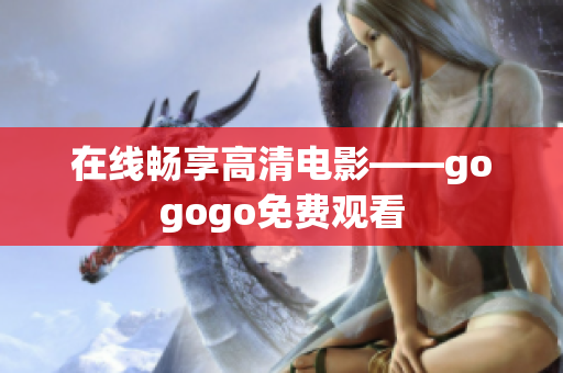 在线畅享高清电影——gogogo免费观看