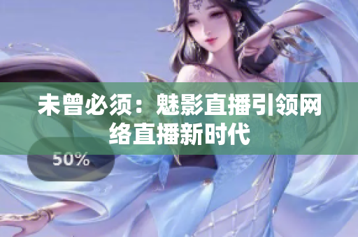 未曾必须：魅影直播引领网络直播新时代