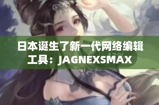 日本诞生了新一代网络编辑工具：JAGNEXSMAX