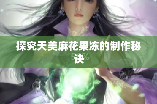探究天美麻花果冻的制作秘诀