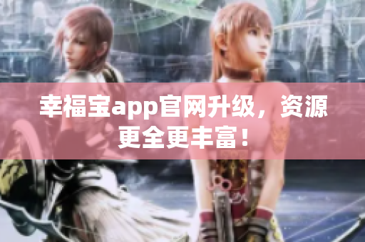 幸福宝app官网升级，资源更全更丰富！