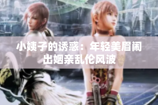 小姨子的诱惑：年轻美眉闹出姻亲乱伦风波