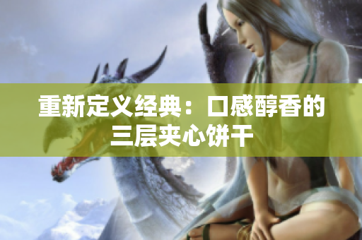 重新定义经典：口感醇香的三层夹心饼干