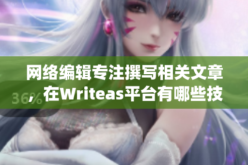 网络编辑专注撰写相关文章，在Writeas平台有哪些技巧？)