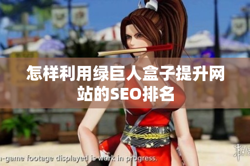 怎样利用绿巨人盒子提升网站的SEO排名
