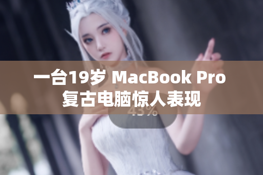 一台19岁 MacBook Pro 复古电脑惊人表现
