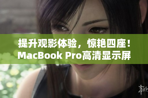 提升观影体验，惊艳四座！MacBook Pro高清显示屏重塑视觉新境界