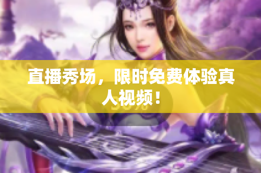 直播秀场，限时免费体验真人视频！