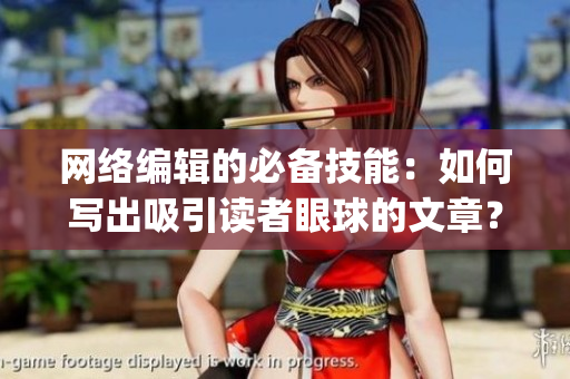 网络编辑的必备技能：如何写出吸引读者眼球的文章？)