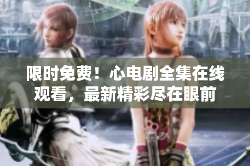 限时免费！心电剧全集在线观看，最新精彩尽在眼前