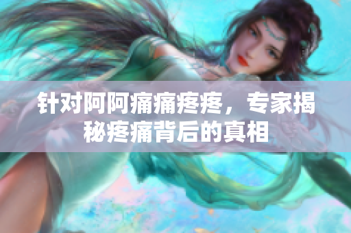 针对阿阿痛痛疼疼，专家揭秘疼痛背后的真相