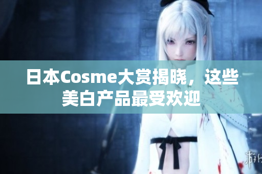 日本Cosme大赏揭晓，这些美白产品最受欢迎