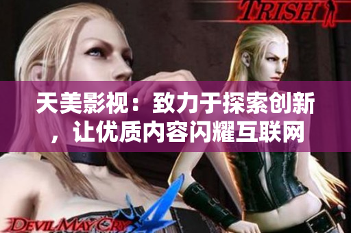 天美影视：致力于探索创新，让优质内容闪耀互联网