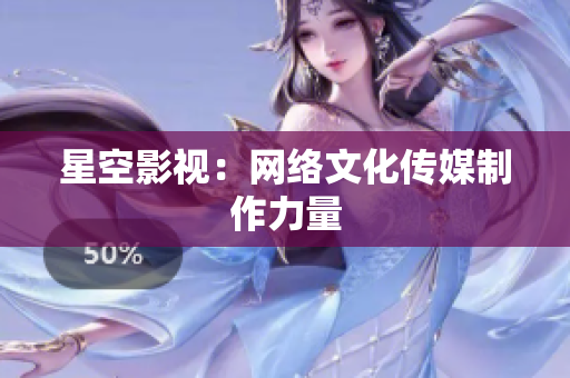 星空影视：网络文化传媒制作力量