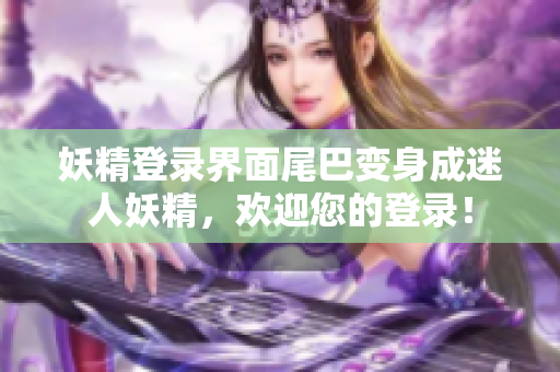 妖精登录界面尾巴变身成迷人妖精，欢迎您的登录！