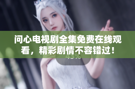 问心电视剧全集免费在线观看，精彩剧情不容错过！