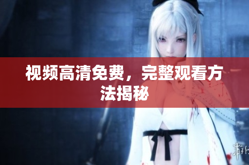 视频高清免费，完整观看方法揭秘