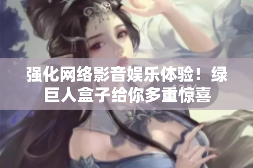 强化网络影音娱乐体验！绿巨人盒子给你多重惊喜