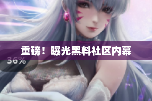 重磅！曝光黑料社区内幕