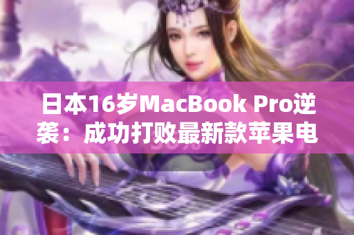 日本16岁MacBook Pro逆袭：成功打败最新款苹果电脑